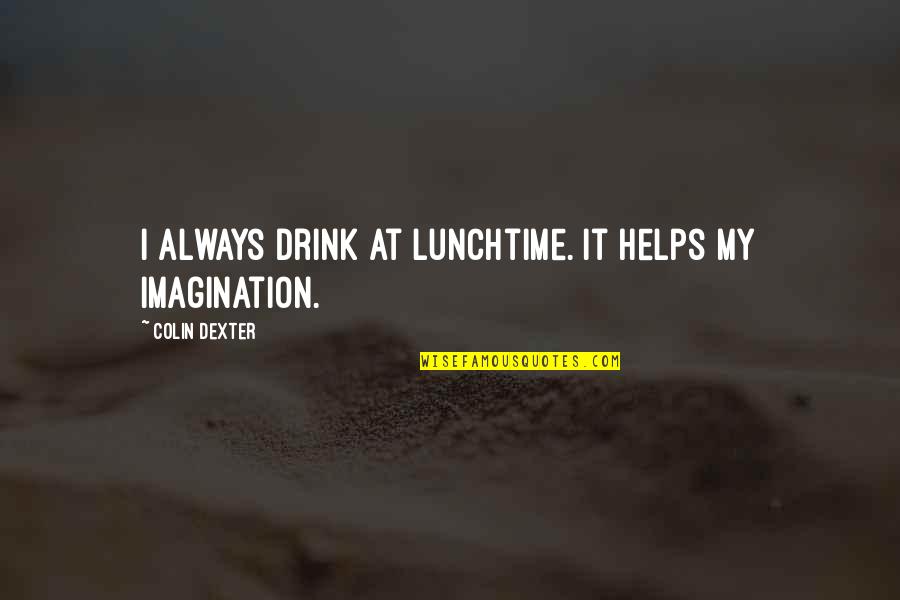 Pametan Covjek Quotes By Colin Dexter: I always drink at lunchtime. It helps my Pametan Covjek Quotes By Colin Dexter: I always drink at lunchtime. It helps my