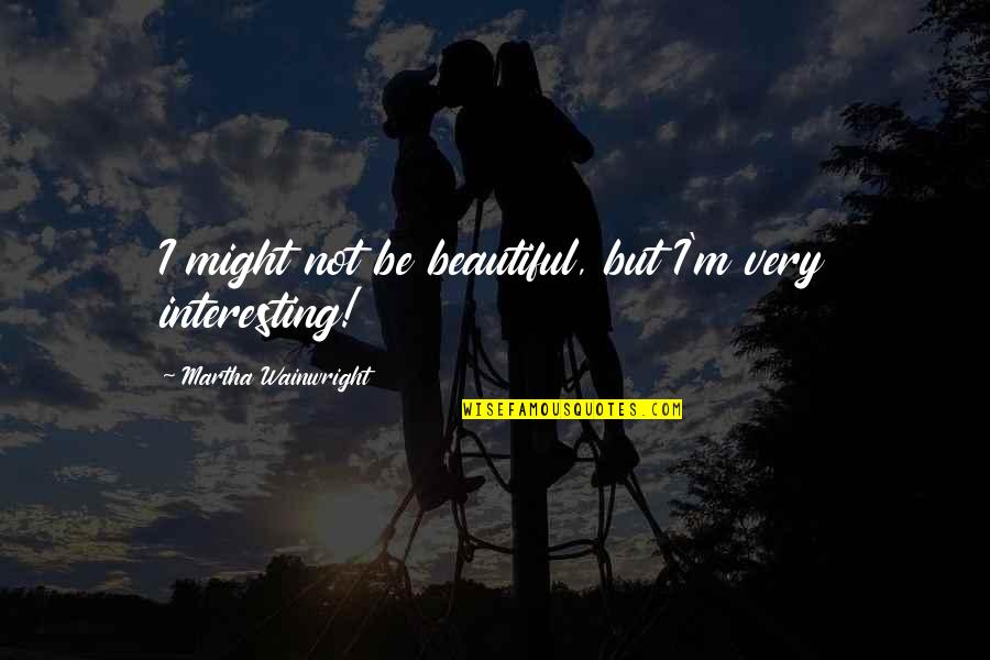 Pametni Uredjaji Quotes By Martha Wainwright: I might not be beautiful, but I'm very Pametni Uredjaji Quotes By Martha Wainwright: I might not be beautiful, but I'm very