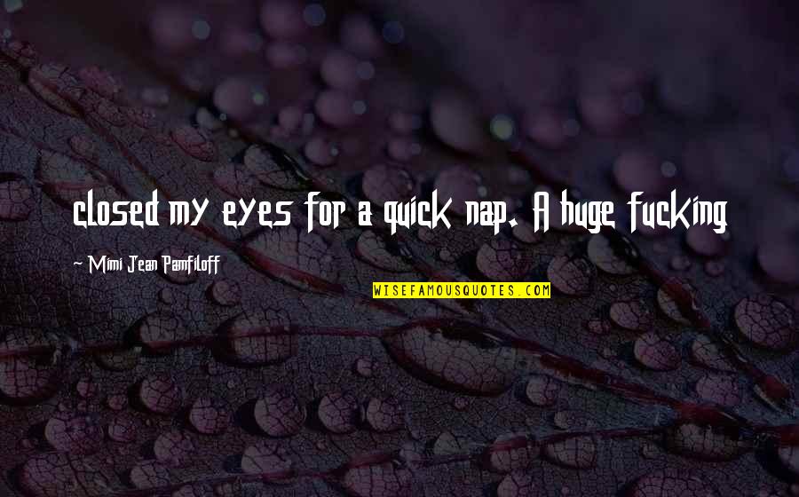 Pamfiloff Quotes By Mimi Jean Pamfiloff: closed my eyes for a quick nap. A Pamfiloff Quotes By Mimi Jean Pamfiloff: closed my eyes for a quick nap. A