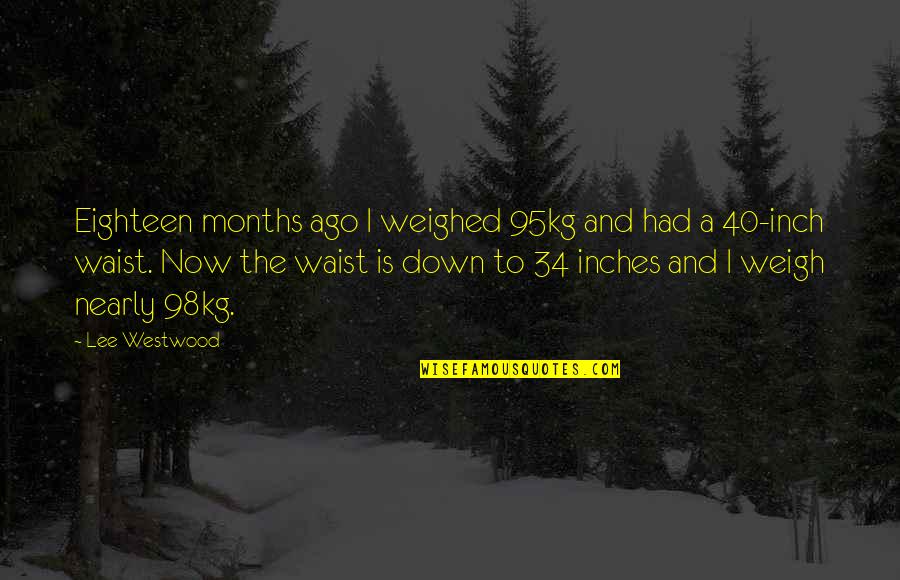 Pamila Matharu Quotes By Lee Westwood: Eighteen months ago I weighed 95kg and had Pamila Matharu Quotes By Lee Westwood: Eighteen months ago I weighed 95kg and had