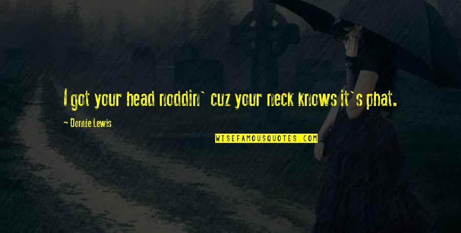 Pamintuan Historical House Quotes By Donnie Lewis: I got your head noddin' cuz your neck Pamintuan Historical House Quotes By Donnie Lewis: I got your head noddin' cuz your neck