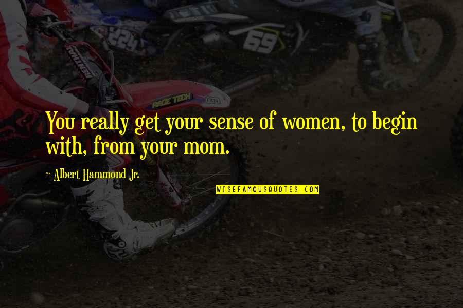 Pamiofw Quotes By Albert Hammond Jr.: You really get your sense of women, to Pamiofw Quotes By Albert Hammond Jr.: You really get your sense of women, to