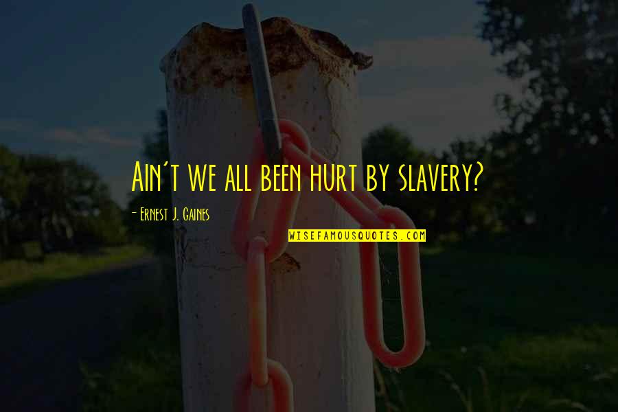 Pamitagang Quotes By Ernest J. Gaines: Ain't we all been hurt by slavery? Pamitagang Quotes By Ernest J. Gaines: Ain't we all been hurt by slavery?
