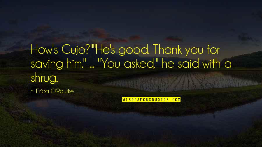 Pamje Vjeshte Quotes By Erica O'Rourke: How's Cujo?""He's good. Thank you for saving him." Pamje Vjeshte Quotes By Erica O'Rourke: How's Cujo?""He's good. Thank you for saving him."