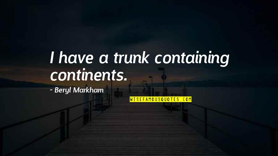 Pammer Research Quotes By Beryl Markham: I have a trunk containing continents. Pammer Research Quotes By Beryl Markham: I have a trunk containing continents.