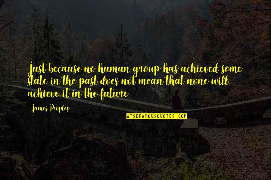 Pampakilig Banats Quotes By James Peoples: Just because no human group has achieved some