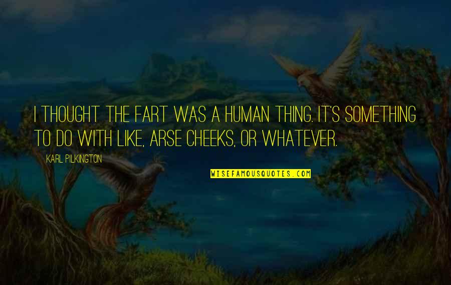 Pampakilig Quotes By Karl Pilkington: I thought the fart was a human thing.