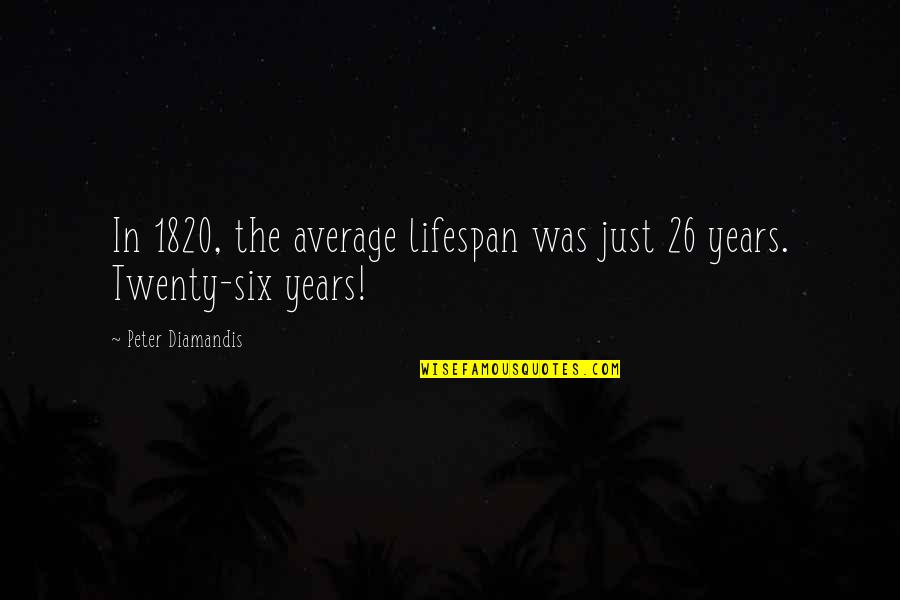 Pampaloni Silver Quotes By Peter Diamandis: In 1820, the average lifespan was just 26 Pampaloni Silver Quotes By Peter Diamandis: In 1820, the average lifespan was just 26