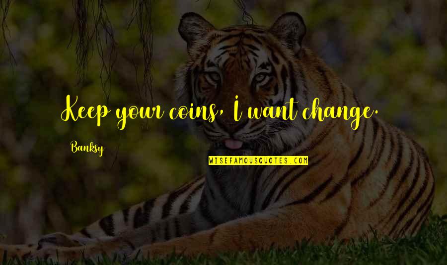 Pampeliska Quotes By Banksy: Keep your coins, I want change. Pampeliska Quotes By Banksy: Keep your coins, I want change.