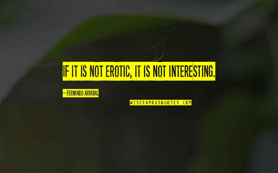 Pampeliska Quotes By Fernando Arrabal: If it is not erotic, it is not Pampeliska Quotes By Fernando Arrabal: If it is not erotic, it is not