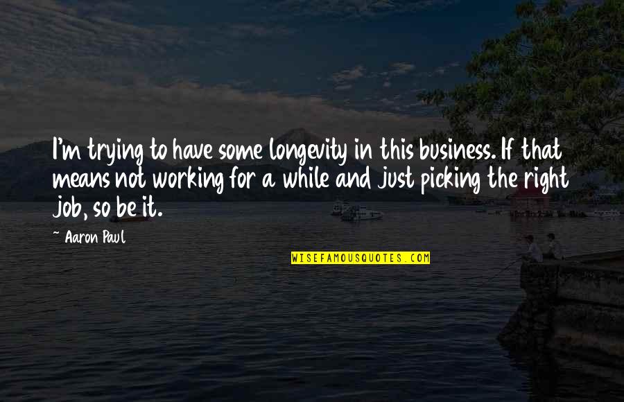 Pamper Her Quotes By Aaron Paul: I'm trying to have some longevity in this
