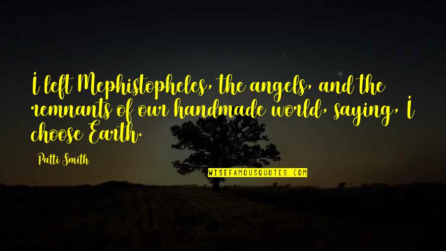 Pamper Her Quotes By Patti Smith: I left Mephistopheles, the angels, and the remnants Pamper Her Quotes By Patti Smith: I left Mephistopheles, the angels, and the remnants