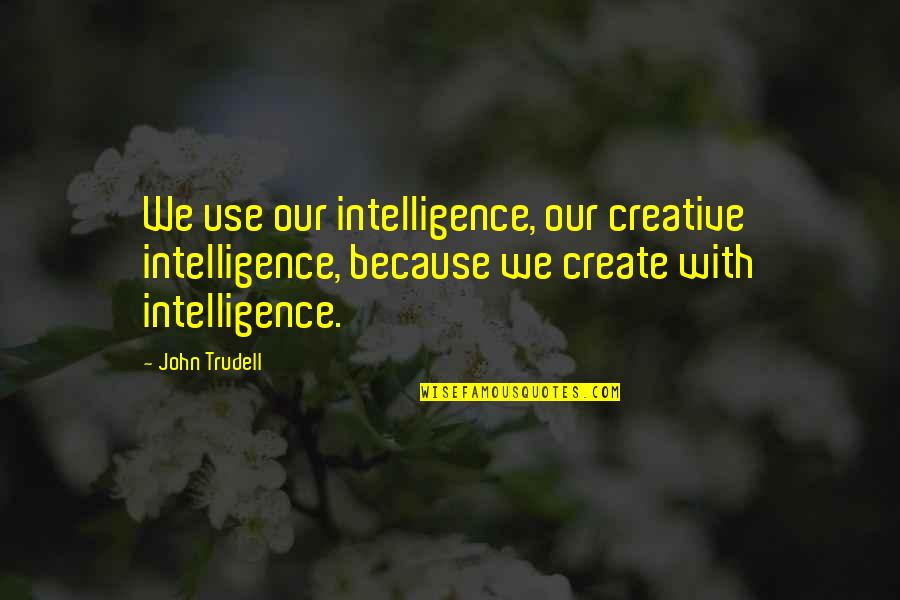 Pamper Ourselves Quotes By John Trudell: We use our intelligence, our creative intelligence, because