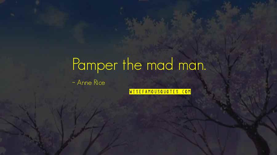 Pamper Quotes By Anne Rice: Pamper the mad man.