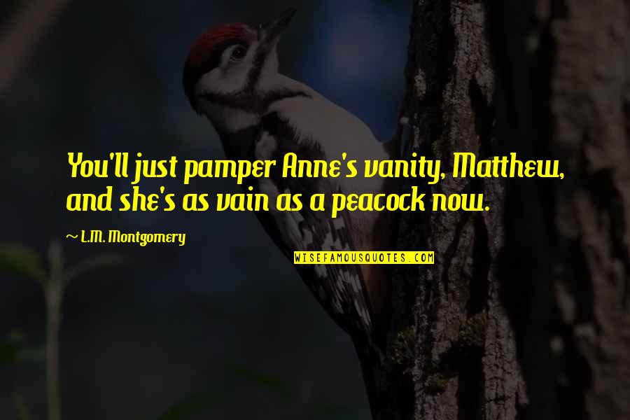 Pamper Quotes By L.M. Montgomery: You'll just pamper Anne's vanity, Matthew, and she's