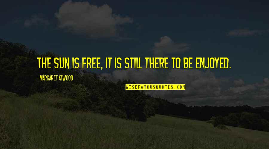 Pampered Girlfriend Quotes By Margaret Atwood: The sun is free, it is still there Pampered Girlfriend Quotes By Margaret Atwood: The sun is free, it is still there