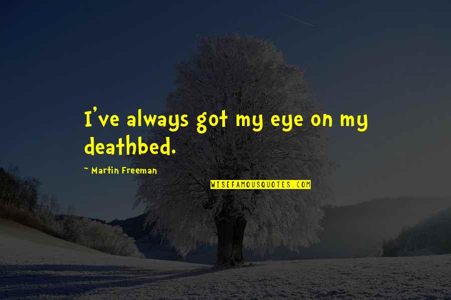 Pampered Paws Quotes By Martin Freeman: I've always got my eye on my deathbed. Pampered Paws Quotes By Martin Freeman: I've always got my eye on my deathbed.