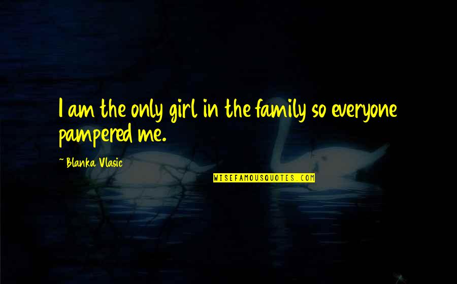 Pampered Quotes By Blanka Vlasic: I am the only girl in the family