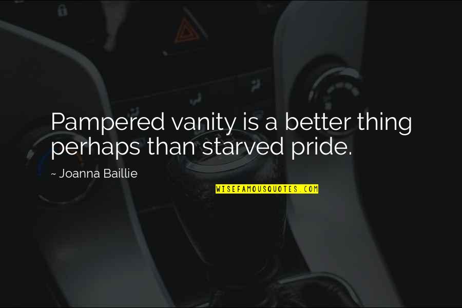 Pampered Quotes By Joanna Baillie: Pampered vanity is a better thing perhaps than Pampered Quotes By Joanna Baillie: Pampered vanity is a better thing perhaps than