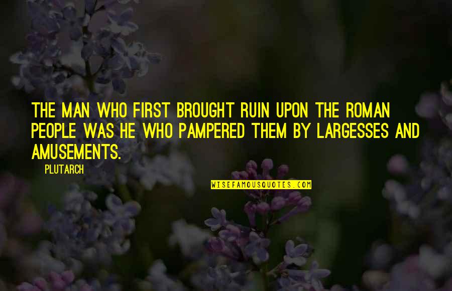 Pampered Quotes By Plutarch: The man who first brought ruin upon the Pampered Quotes By Plutarch: The man who first brought ruin upon the