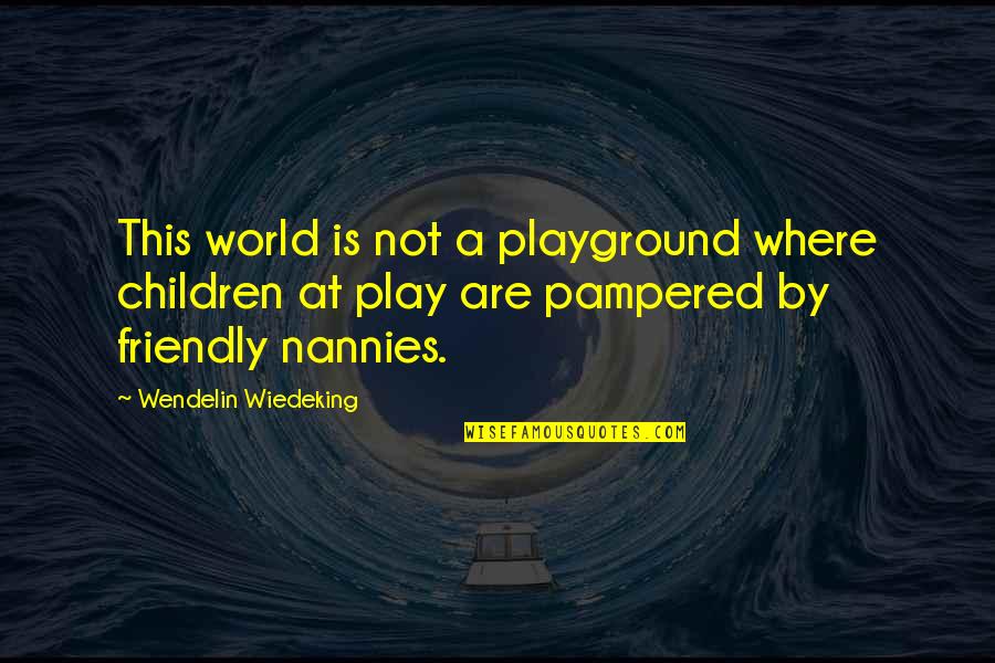 Pampered Quotes By Wendelin Wiedeking: This world is not a playground where children Pampered Quotes By Wendelin Wiedeking: This world is not a playground where children
