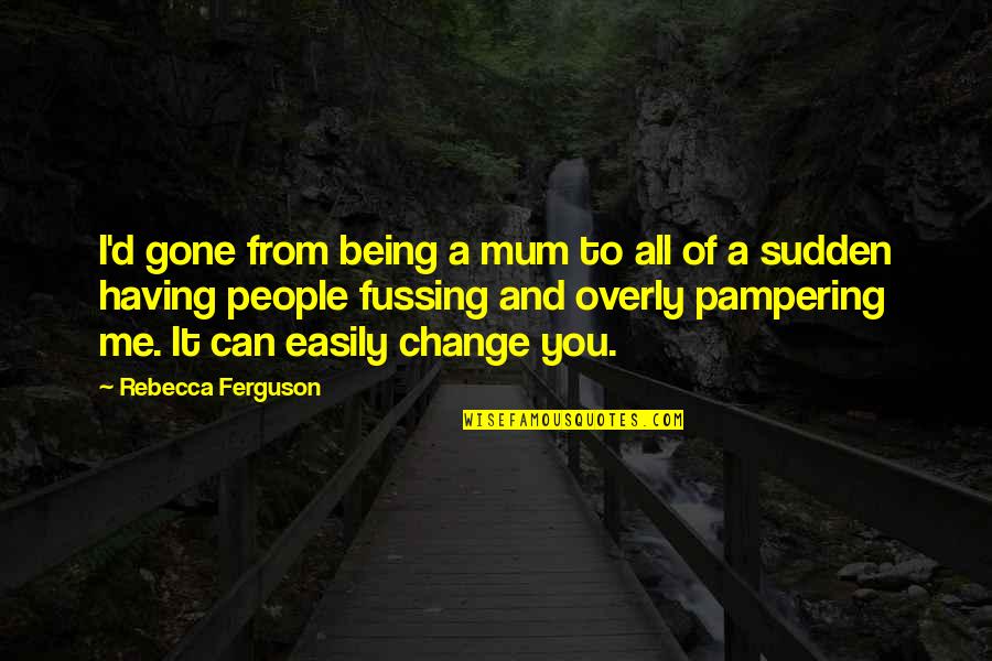 Pampering You Quotes By Rebecca Ferguson: I'd gone from being a mum to all Pampering You Quotes By Rebecca Ferguson: I'd gone from being a mum to all