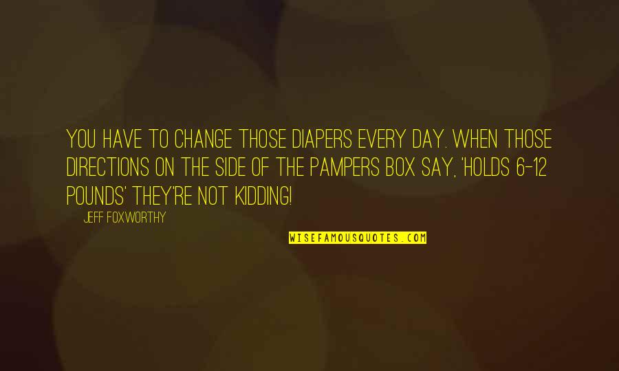 Pampers Funny Quotes By Jeff Foxworthy: You have to change those diapers every day.