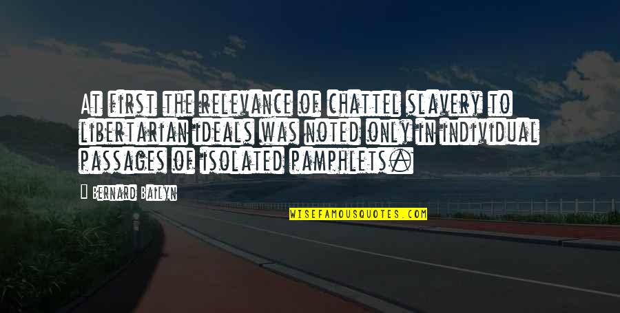Pamphlets Quotes By Bernard Bailyn: At first the relevance of chattel slavery to Pamphlets Quotes By Bernard Bailyn: At first the relevance of chattel slavery to