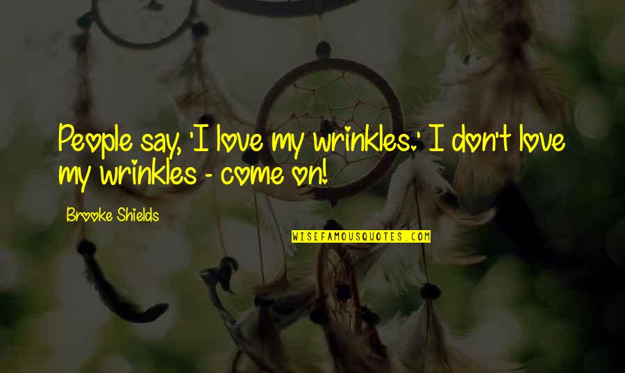 Pampinid Quotes By Brooke Shields: People say, 'I love my wrinkles.' I don't