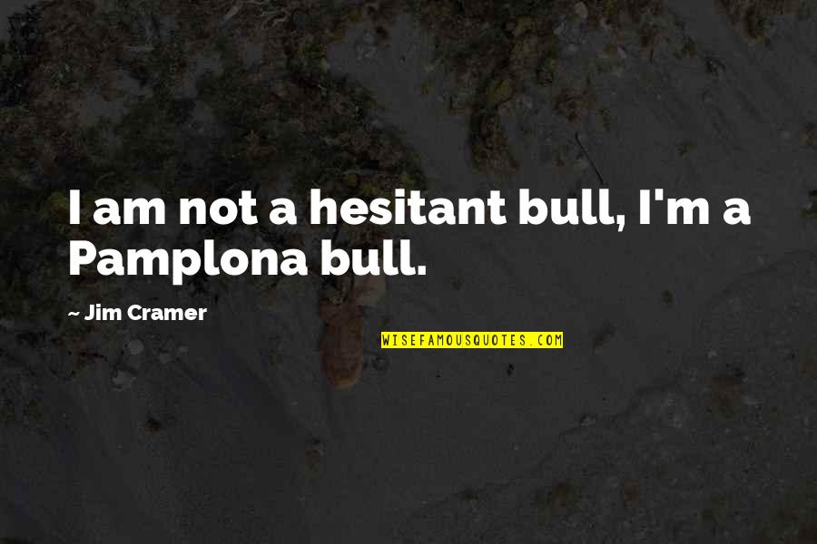 Pamplona Quotes By Jim Cramer: I am not a hesitant bull, I'm a Pamplona Quotes By Jim Cramer: I am not a hesitant bull, I'm a
