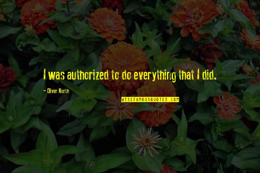 Pampos Zole Quotes By Oliver North: I was authorized to do everything that I Pampos Zole Quotes By Oliver North: I was authorized to do everything that I