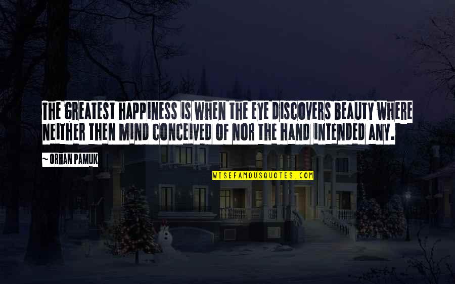 Pamuk Quotes By Orhan Pamuk: The greatest happiness is when the eye discovers