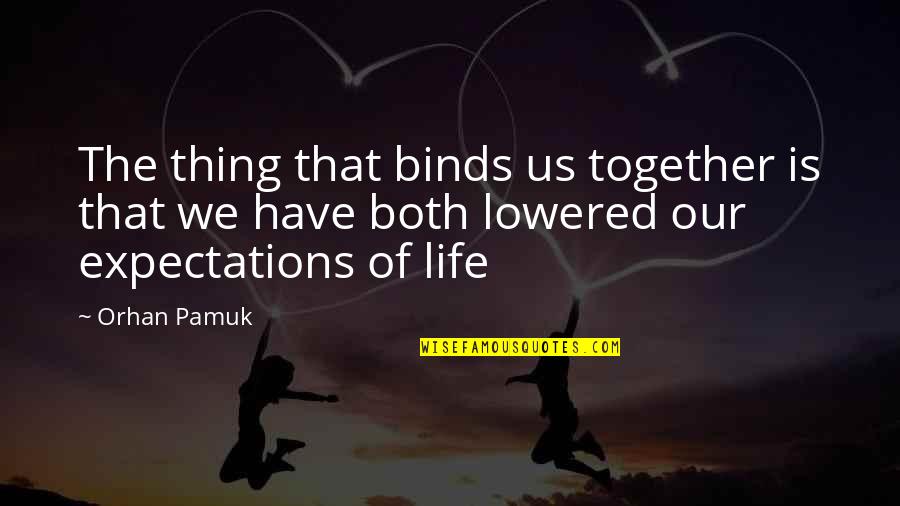 Pamuk Quotes By Orhan Pamuk: The thing that binds us together is that