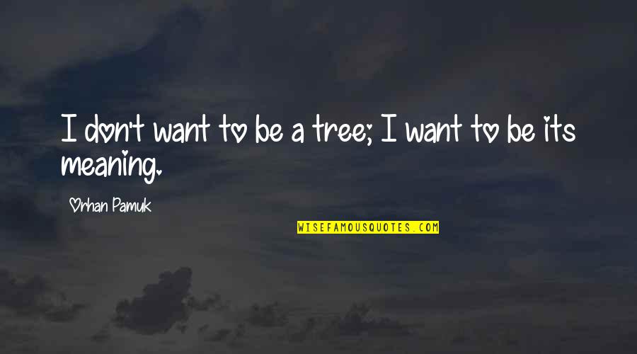 Pamuk Quotes By Orhan Pamuk: I don't want to be a tree; I