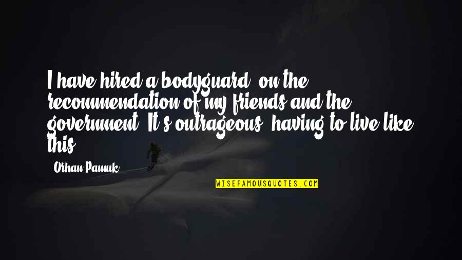 Pamuk Quotes By Orhan Pamuk: I have hired a bodyguard, on the recommendation