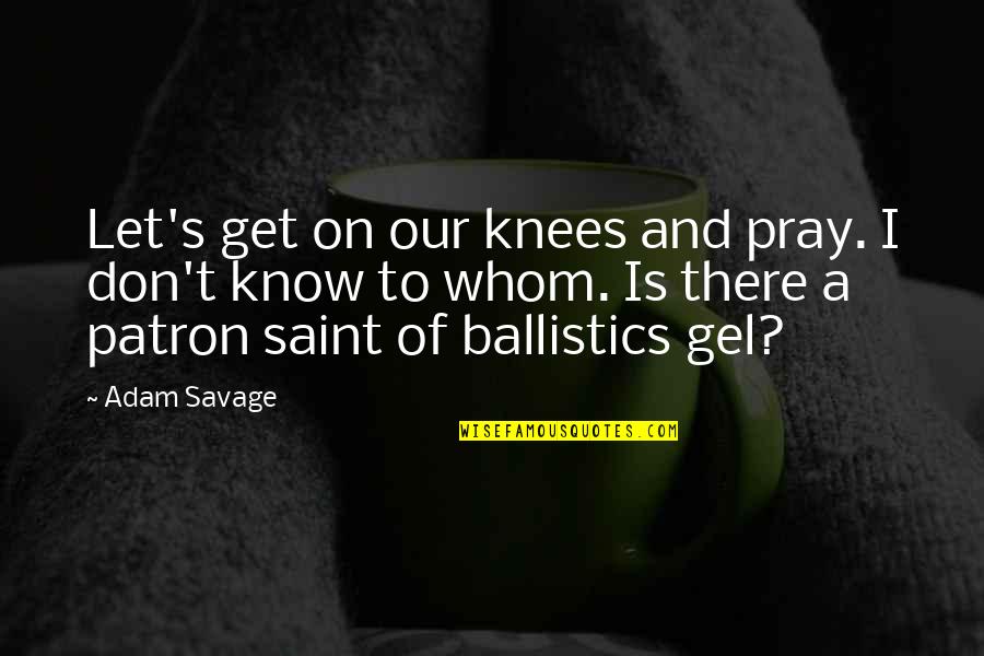Pamukod Quotes By Adam Savage: Let's get on our knees and pray. I Pamukod Quotes By Adam Savage: Let's get on our knees and pray. I