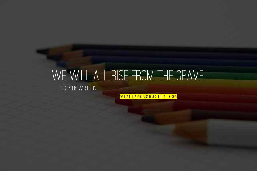 Pamulinawen Quotes By Joseph B. Wirthlin: We will all rise from the grave. Pamulinawen Quotes By Joseph B. Wirthlin: We will all rise from the grave.