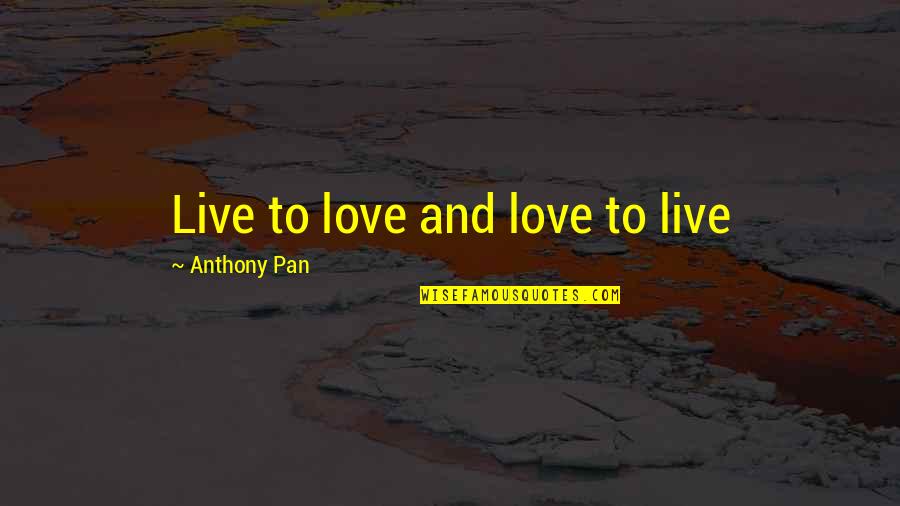 Pan-slavism Quotes By Anthony Pan: Live to love and love to live
