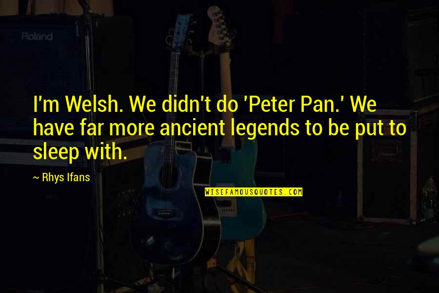 Pan-slavism Quotes By Rhys Ifans: I'm Welsh. We didn't do 'Peter Pan.' We