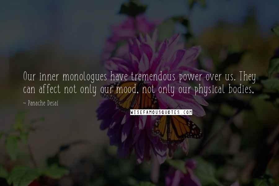 Panache Desai quotes: Our inner monologues have tremendous power over us. They can affect not only our mood, not only our physical bodies,