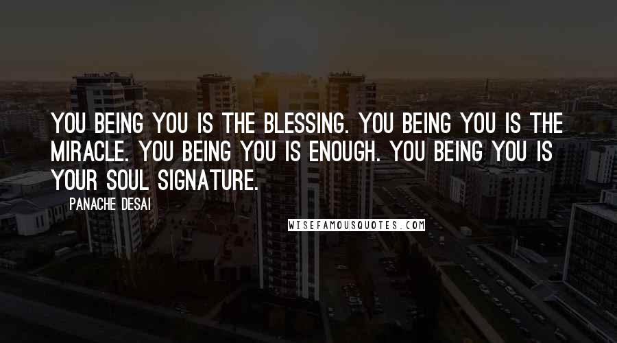 Panache Desai quotes: You being you is the blessing. You being you is the miracle. You being you is enough. You being you is your soul signature.