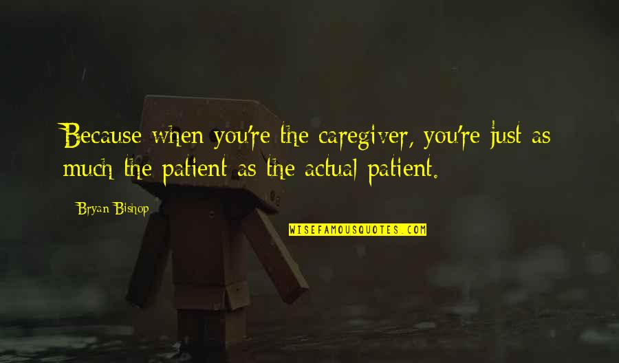 Panadda Sanboonsiri Quotes By Bryan Bishop: Because when you're the caregiver, you're just as Panadda Sanboonsiri Quotes By Bryan Bishop: Because when you're the caregiver, you're just as