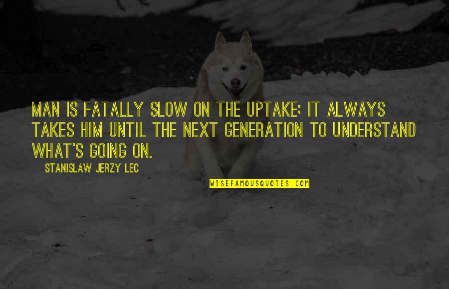 Panaderos Quotes By Stanislaw Jerzy Lec: Man is fatally slow on the uptake; it Panaderos Quotes By Stanislaw Jerzy Lec: Man is fatally slow on the uptake; it