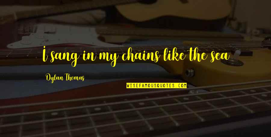 Panaflex Quotes By Dylan Thomas: I sang in my chains like the sea