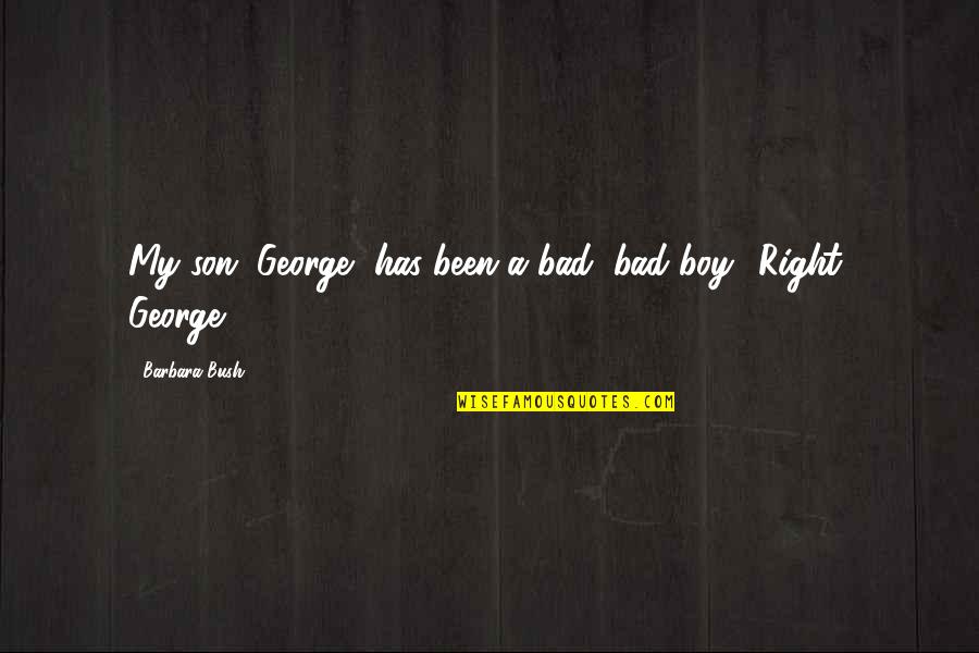 Panagiota Romios Quotes By Barbara Bush: My son, George, has been a bad, bad Panagiota Romios Quotes By Barbara Bush: My son, George, has been a bad, bad