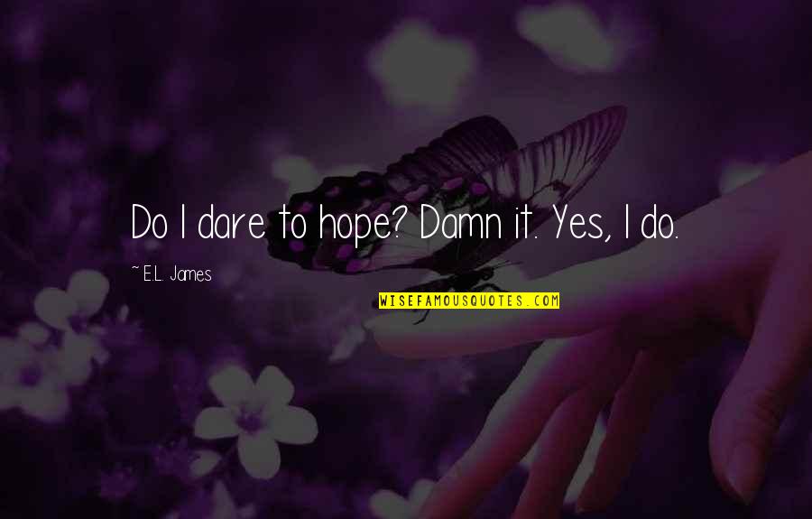 Panagiotakis Quotes By E.L. James: Do I dare to hope? Damn it. Yes,