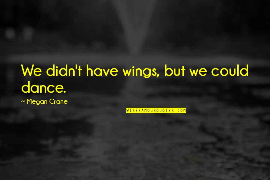 Panagiotidis Themis Quotes By Megan Crane: We didn't have wings, but we could dance. Panagiotidis Themis Quotes By Megan Crane: We didn't have wings, but we could dance.
