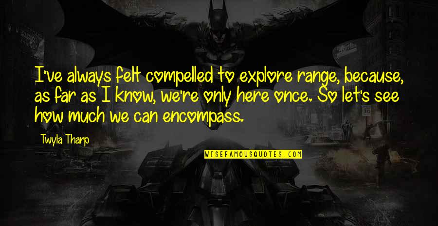Panagiotopoulos Lowell Quotes By Twyla Tharp: I've always felt compelled to explore range, because, Panagiotopoulos Lowell Quotes By Twyla Tharp: I've always felt compelled to explore range, because,