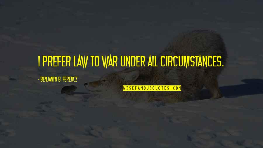 Panagis Metaxas Quotes By Benjamin B. Ferencz: I prefer law to war under all circumstances.