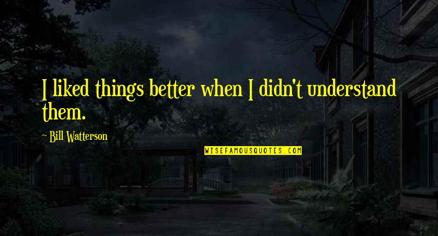 Panagopoulos History Quotes By Bill Watterson: I liked things better when I didn't understand Panagopoulos History Quotes By Bill Watterson: I liked things better when I didn't understand